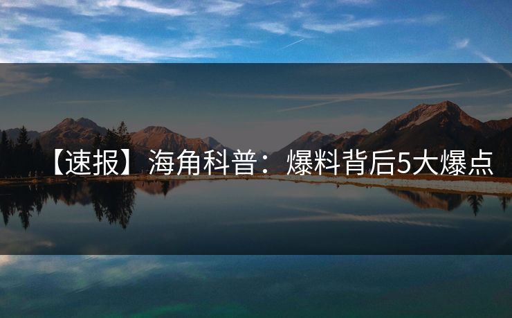 【速报】海角科普：爆料背后5大爆点