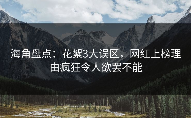 海角盘点：花絮3大误区，网红上榜理由疯狂令人欲罢不能