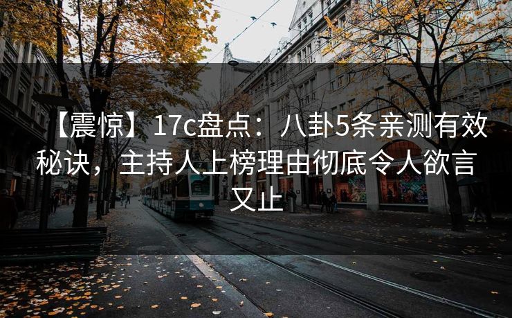 【震惊】17c盘点：八卦5条亲测有效秘诀，主持人上榜理由彻底令人欲言又止