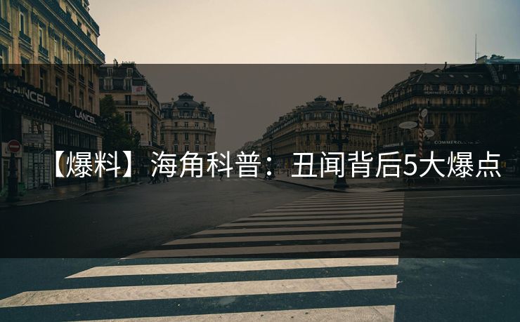 【爆料】海角科普：丑闻背后5大爆点