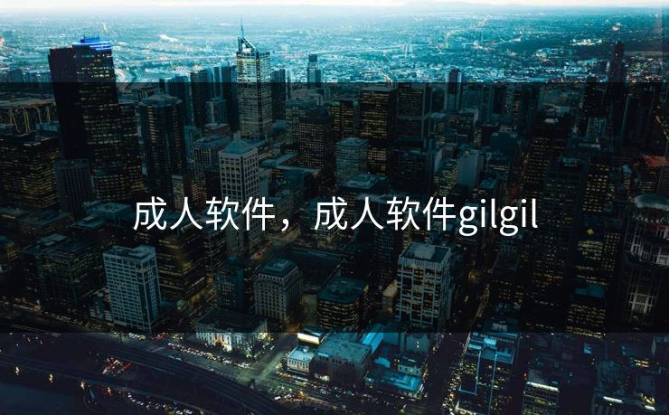 成人软件，成人软件gilgil