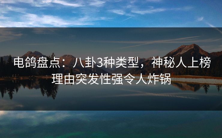 电鸽盘点：八卦3种类型，神秘人上榜理由突发性强令人炸锅