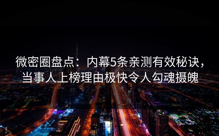微密圈盘点：内幕5条亲测有效秘诀，当事人上榜理由极快令人勾魂摄魄