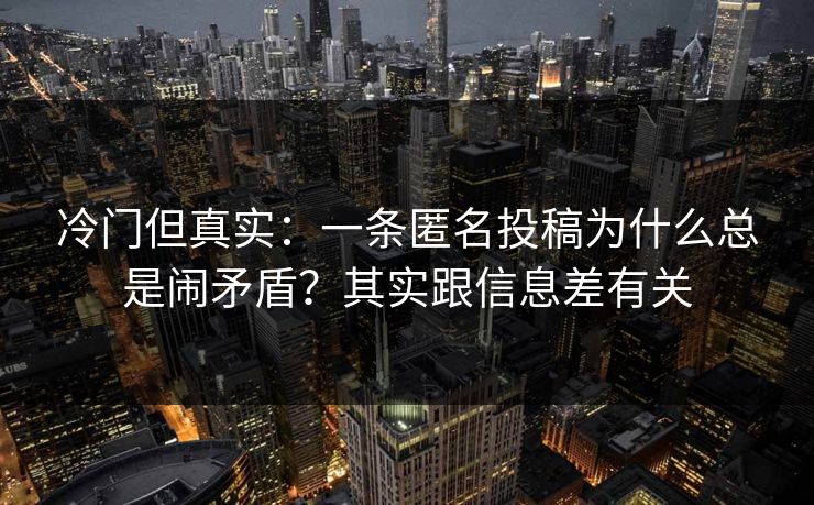 冷门但真实：一条匿名投稿为什么总是闹矛盾？其实跟信息差有关