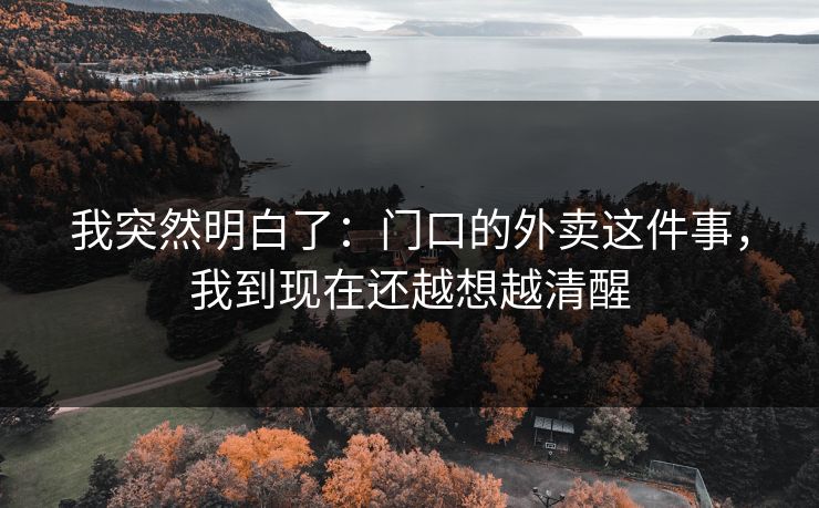 我突然明白了：门口的外卖这件事，我到现在还越想越清醒